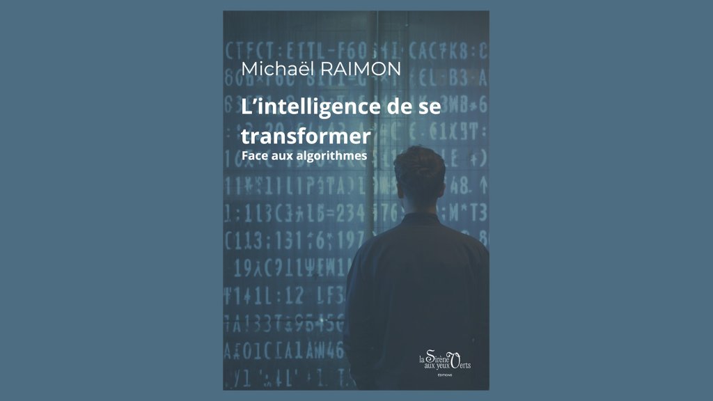 « L’intelligence de se transformer : face aux algorithmes » vient de paraître chez La Sirène aux Yeux Verts